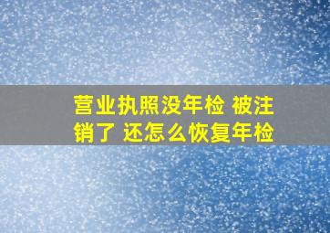 营业执照没年检 被注销了 还怎么恢复年检